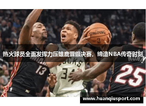 热火球员全面发挥力压雄鹿晋级决赛，缔造NBA传奇时刻