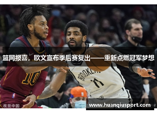 篮网报喜，欧文宣布季后赛复出——重新点燃冠军梦想