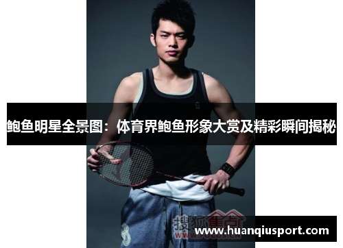 鲍鱼明星全景图：体育界鲍鱼形象大赏及精彩瞬间揭秘